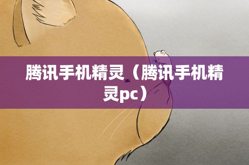 腾讯手机精灵（腾讯手机精灵pc）