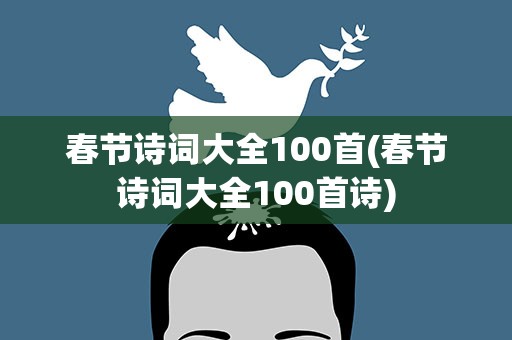 春节诗词大全100首(春节诗词大全100首诗)