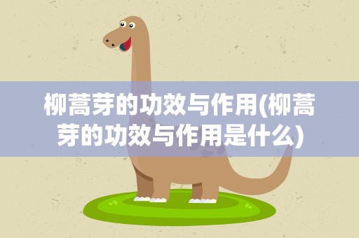 柳蒿芽的功效与作用(柳蒿芽的功效与作用是什么)