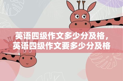 英语四级作文多少分及格，英语四级作文要多少分及格