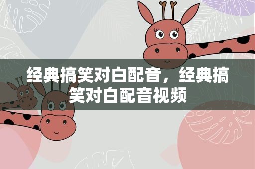 经典搞笑对白配音，经典搞笑对白配音视频