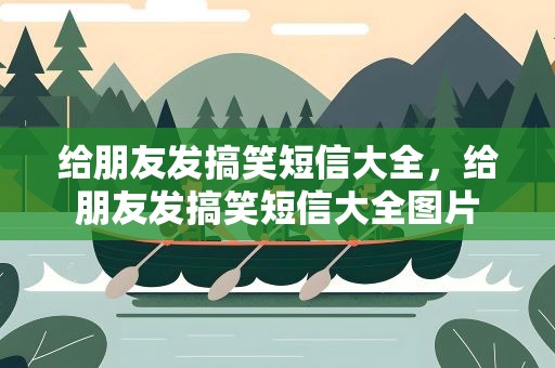给朋友发搞笑短信大全，给朋友发搞笑短信大全图片