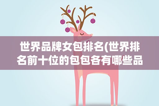 世界品牌女包排名(世界排名前十位的包包各有哪些品牌)
