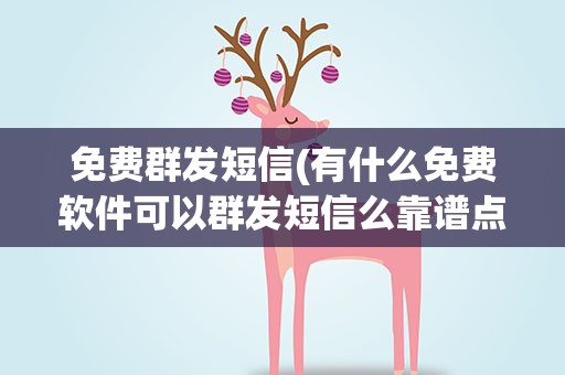 免费群发短信(有什么免费软件可以群发短信么靠谱点的,急啊!)