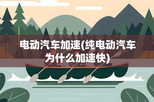 电动汽车加速(纯电动汽车为什么加速快)
