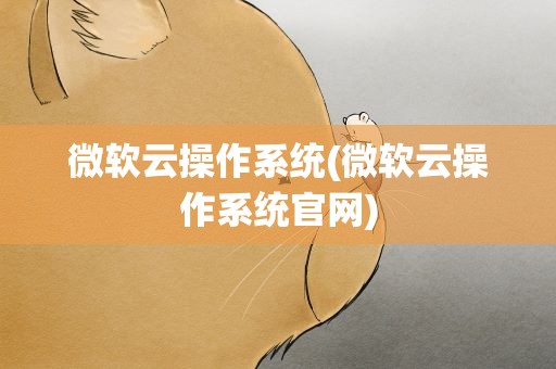 微软云操作系统(微软云操作系统官网)