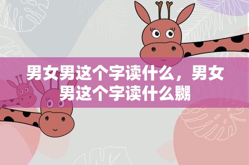 男女男这个字读什么，男女男这个字读什么嬲