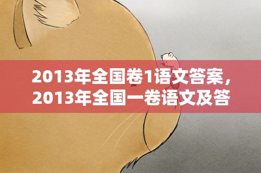 2013年全国卷1语文答案，2013年全国一卷语文及答案