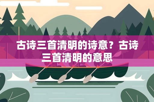 古诗三首清明的诗意？古诗三首清明的意思