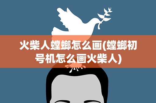火柴人螳螂怎么画(螳螂初号机怎么画火柴人)