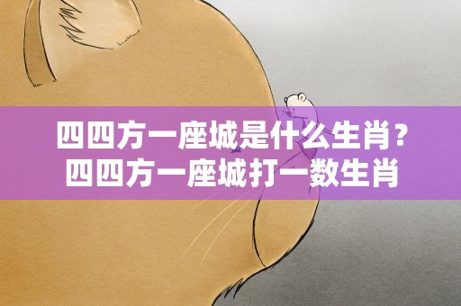 四四方一座城是什么生肖？四四方一座城打一数生肖