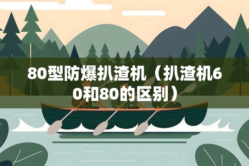 80型防爆扒渣机（扒渣机60和80的区别）