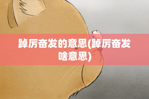 踔厉奋发的意思(踔厉奋发啥意思)