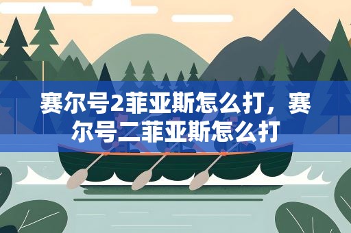 赛尔号2菲亚斯怎么打，赛尔号二菲亚斯怎么打