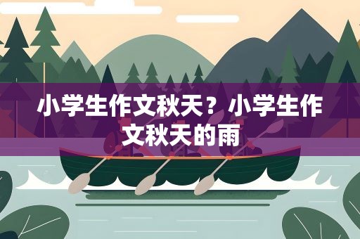小学生作文秋天？小学生作文秋天的雨