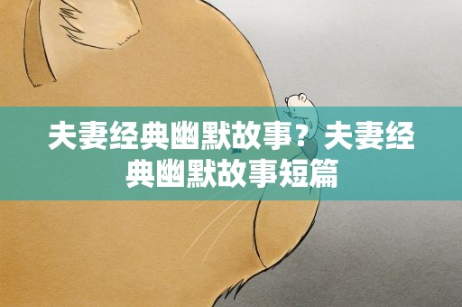 夫妻经典幽默故事？夫妻经典幽默故事短篇