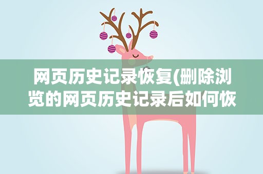 网页历史记录恢复(删除浏览的网页历史记录后如何恢复)