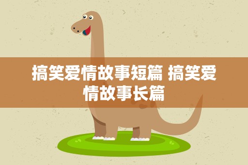 搞笑爱情故事短篇 搞笑爱情故事长篇