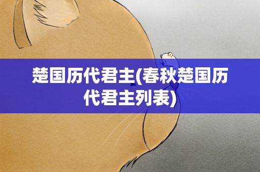 楚国历代君主(春秋楚国历代君主列表)