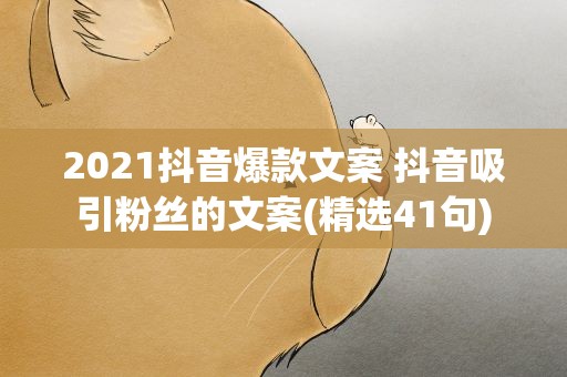 2021抖音爆款文案 抖音吸引粉丝的文案(精选41句)