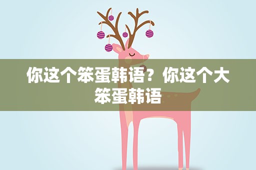 你这个笨蛋韩语？你这个大笨蛋韩语