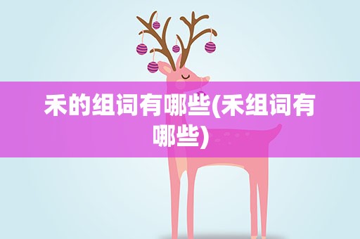 禾的组词有哪些(禾组词有哪些)