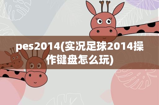 pes2014(实况足球2014操作键盘怎么玩)