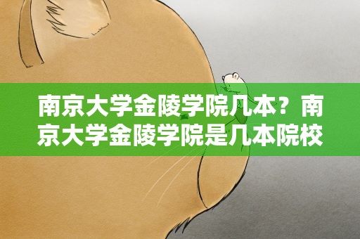 南京大学金陵学院几本？南京大学金陵学院是几本院校