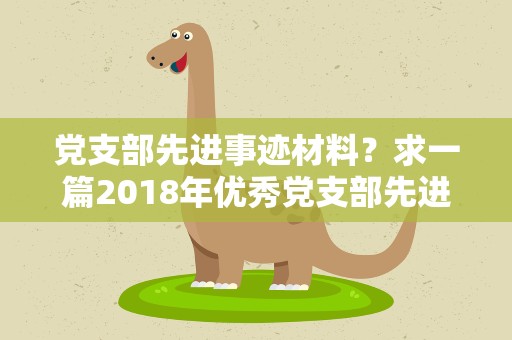 党支部先进事迹材料？求一篇2018年优秀党支部先进事迹材料
