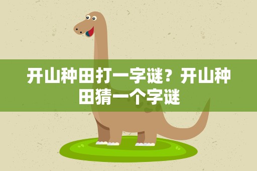 开山种田打一字谜？开山种田猜一个字谜