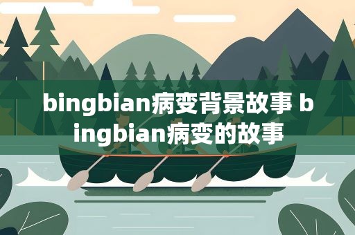 bingbian病变背景故事 bingbian病变的故事