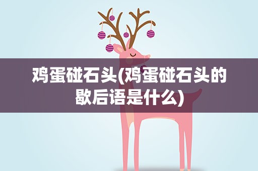 鸡蛋碰石头(鸡蛋碰石头的歇后语是什么)