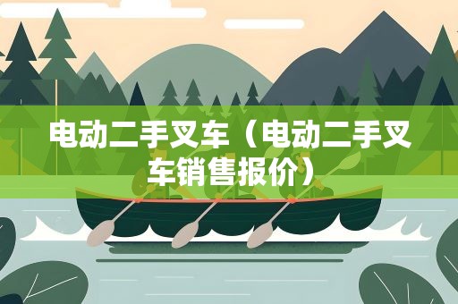 电动二手叉车（电动二手叉车销售报价）