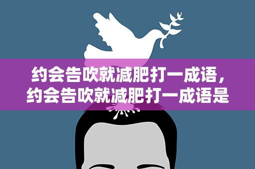 约会告吹就减肥打一成语，约会告吹就减肥打一成语是什么成语