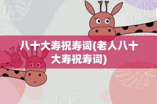 八十大寿祝寿词(老人八十大寿祝寿词)