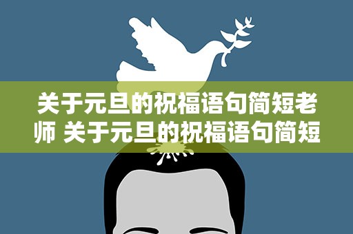 关于元旦的祝福语句简短老师 关于元旦的祝福语句简短老师怎么说