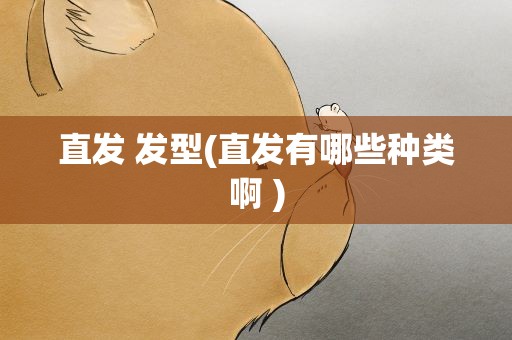 直发 发型(直发有哪些种类啊 )