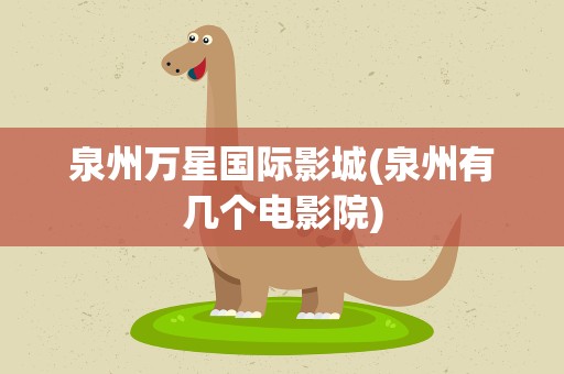 泉州万星国际影城(泉州有几个电影院)