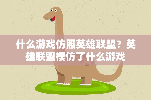 什么游戏仿照英雄联盟？英雄联盟模仿了什么游戏