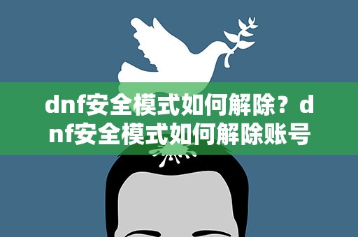 dnf安全模式如何解除？dnf安全模式如何解除账号