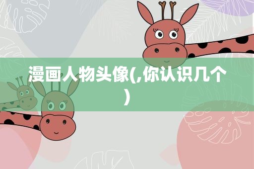 漫画人物头像(,你认识几个)
