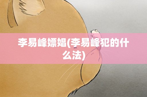 李易峰嫖娼(李易峰犯的什么法)