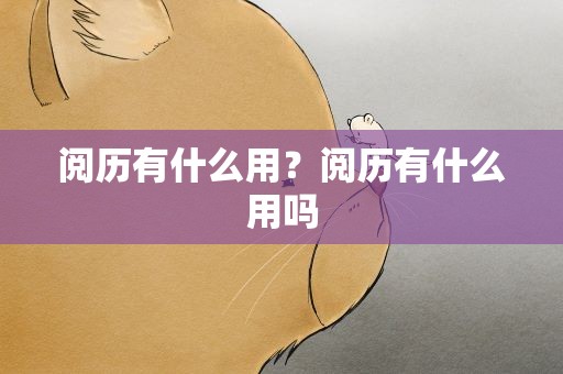 阅历有什么用？阅历有什么用吗