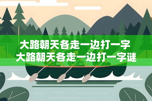 大路朝天各走一边打一字 大路朝天各走一边打一字谜