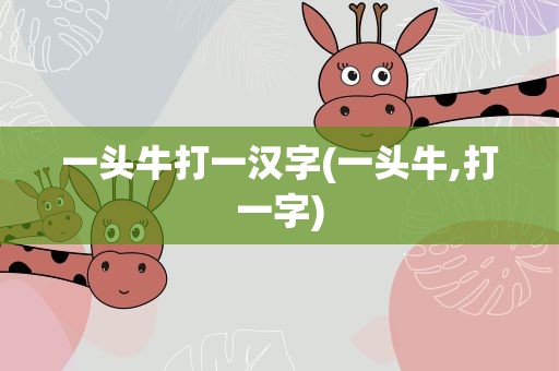 一头牛打一汉字(一头牛,打一字)