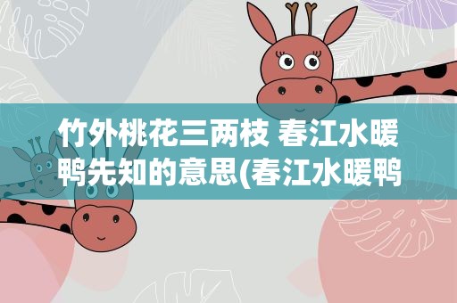 竹外桃花三两枝 春江水暖鸭先知的意思(春江水暖鸭先知是什么意思)