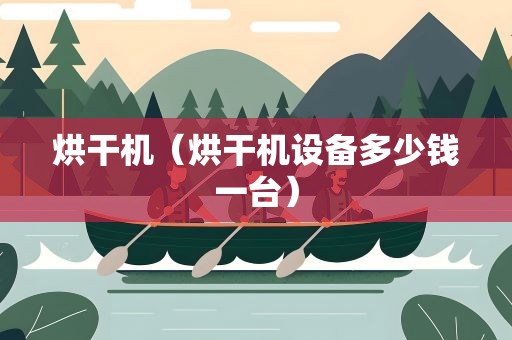 烘干机（烘干机设备多少钱一台）