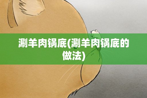 涮羊肉锅底(涮羊肉锅底的做法)