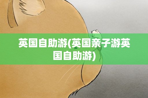 英国自助游(英国亲子游英国自助游)