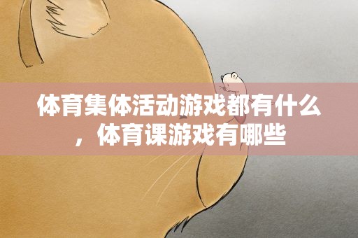 体育集体活动游戏都有什么，体育课游戏有哪些